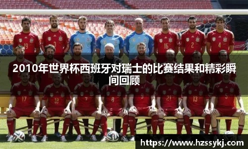 2010年世界杯西班牙对瑞士的比赛结果和精彩瞬间回顾